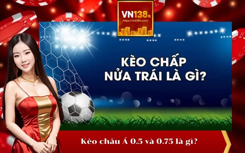 Kèo châu Á 0.5 và 0.75 là gì
