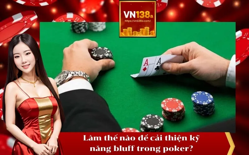 Làm thế nào để cải thiện kỹ năng bluff trong poker
